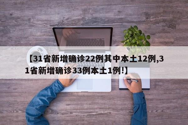 【31省新增确诊22例其中本土12例,31省新增确诊33例本土1例!】