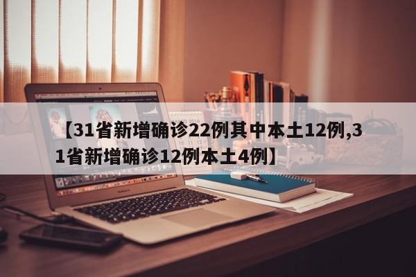 【31省新增确诊22例其中本土12例,31省新增确诊12例本土4例】