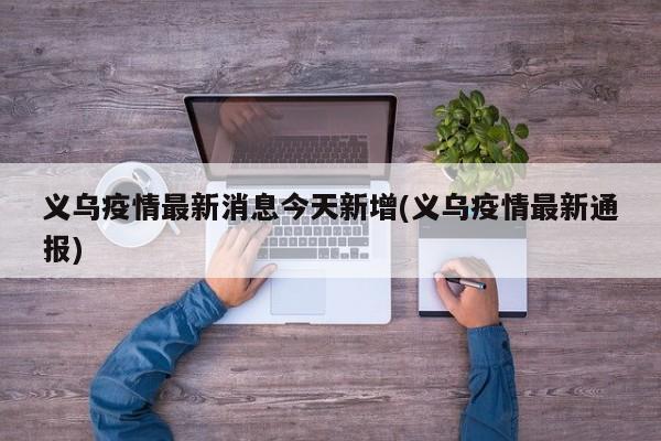 义乌疫情最新消息今天新增(义乌疫情最新通报)