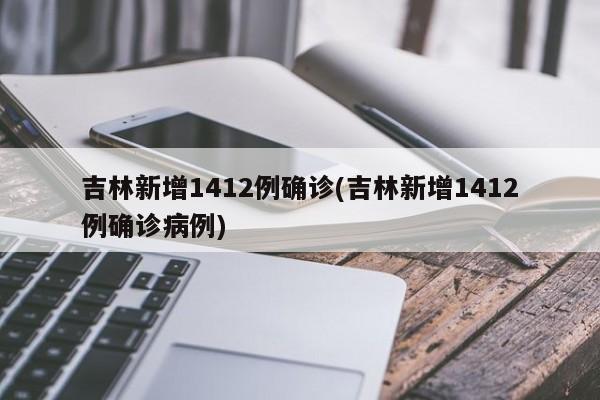 吉林新增1412例确诊(吉林新增1412例确诊病例)