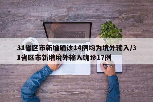 31省区市新增确诊14例均为境外输入/31省区市新增境外输入确诊17例