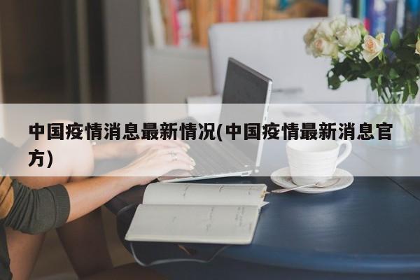 中国疫情消息最新情况(中国疫情最新消息官方)