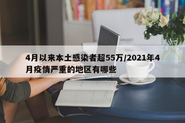 4月以来本土感染者超55万/2021年4月疫情严重的地区有哪些
