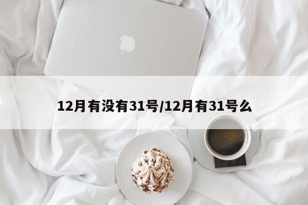 12月有没有31号/12月有31号么