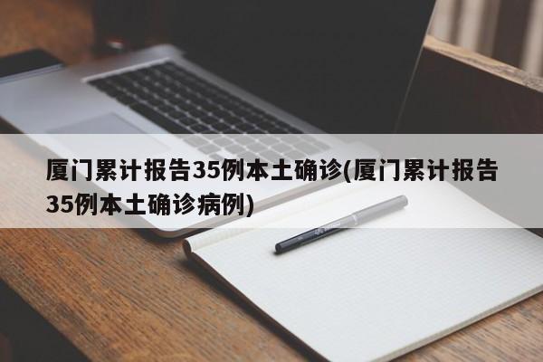 厦门累计报告35例本土确诊(厦门累计报告35例本土确诊病例)