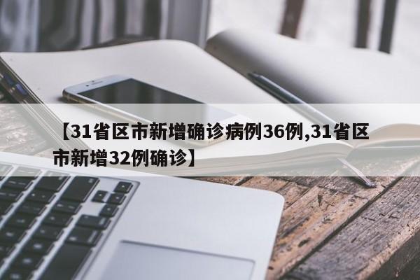 【31省区市新增确诊病例36例,31省区市新增32例确诊】