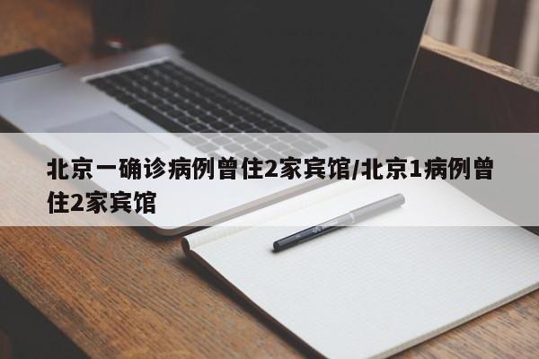 北京一确诊病例曾住2家宾馆/北京1病例曾住2家宾馆