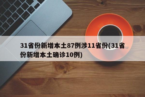 31省份新增本土87例涉11省份(31省份新增本土确诊10例)