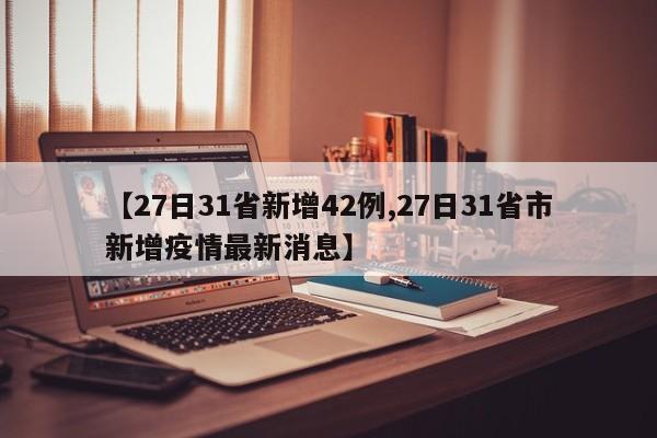 【27日31省新增42例,27日31省市新增疫情最新消息】