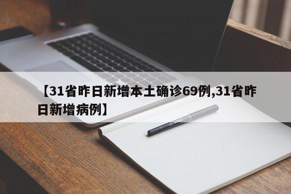 【31省昨日新增本土确诊69例,31省昨日新增病例】
