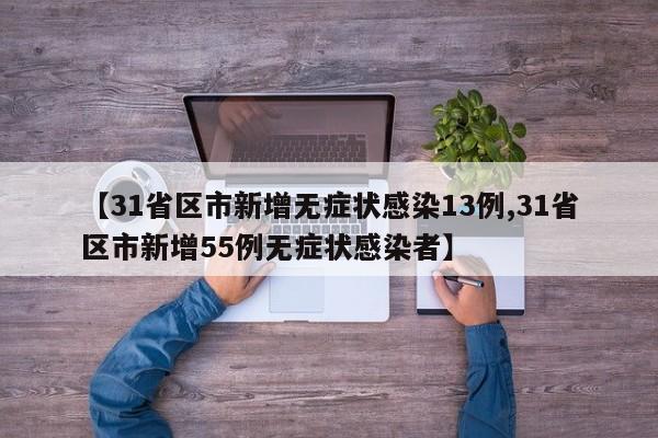 【31省区市新增无症状感染13例,31省区市新增55例无症状感染者】