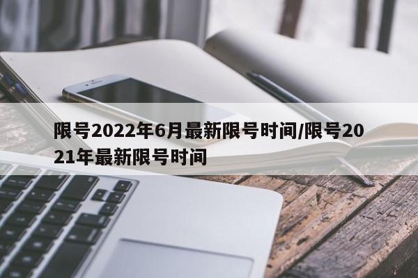 限号2022年6月最新限号时间/限号2021年最新限号时间