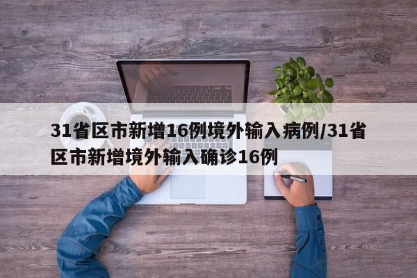 31省区市新增16例境外输入病例/31省区市新增境外输入确诊16例