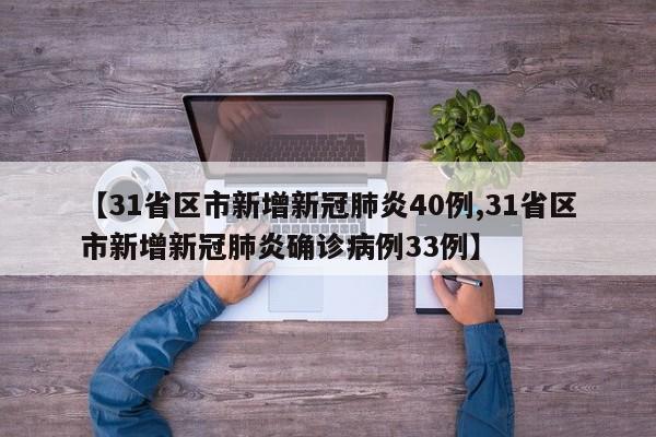 【31省区市新增新冠肺炎40例,31省区市新增新冠肺炎确诊病例33例】
