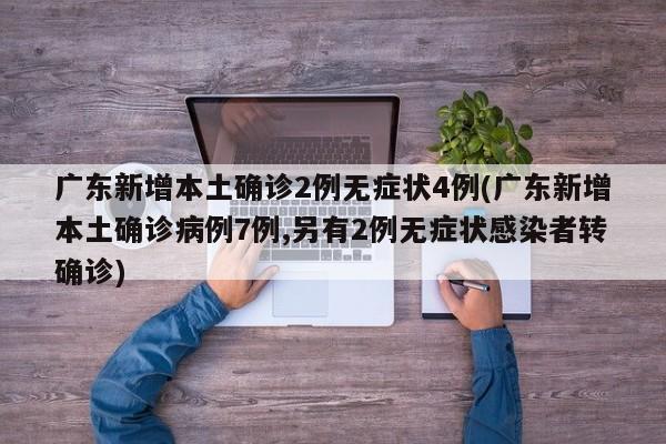 广东新增本土确诊2例无症状4例(广东新增本土确诊病例7例,另有2例无症状感染者转确诊)