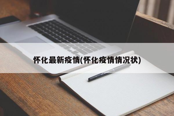 怀化最新疫情(怀化疫情情况状)