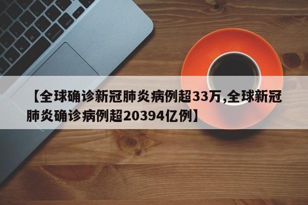 【全球确诊新冠肺炎病例超33万,全球新冠肺炎确诊病例超20394亿例】