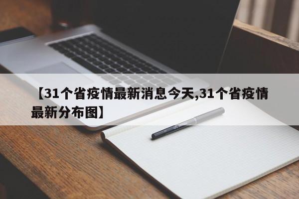 【31个省疫情最新消息今天,31个省疫情最新分布图】