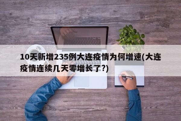 10天新增235例大连疫情为何增速(大连疫情连续几天零增长了?)
