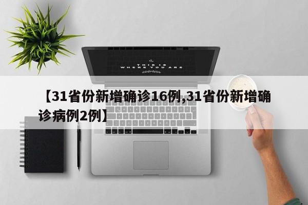 【31省份新增确诊16例,31省份新增确诊病例2例】