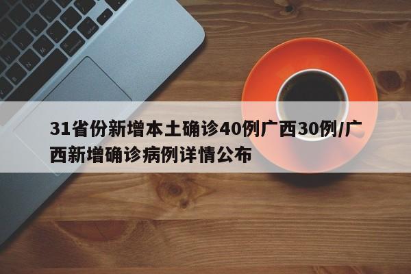 31省份新增本土确诊40例广西30例/广西新增确诊病例详情公布