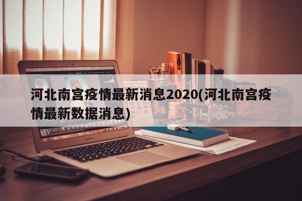 河北南宫疫情最新消息2020(河北南宫疫情最新数据消息)