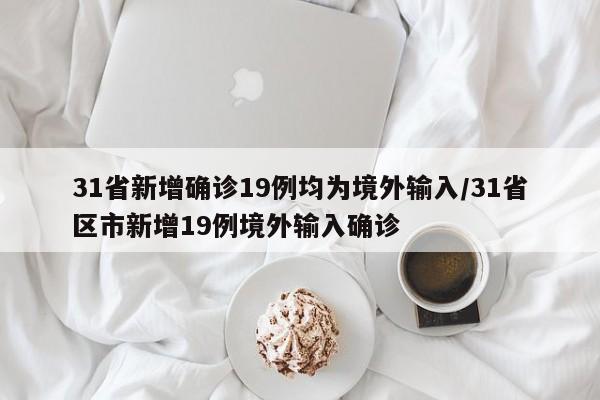 31省新增确诊19例均为境外输入/31省区市新增19例境外输入确诊