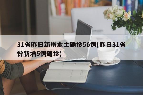 31省昨日新增本土确诊56例(昨日31省份新增5例确诊)
