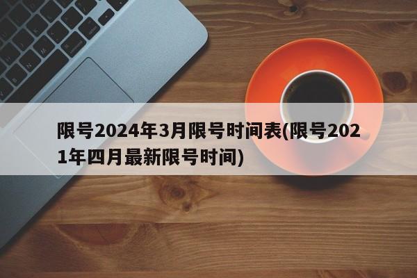 限号2024年3月限号时间表(限号2021年四月最新限号时间)