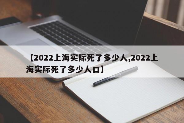 【2022上海实际死了多少人,2022上海实际死了多少人口】