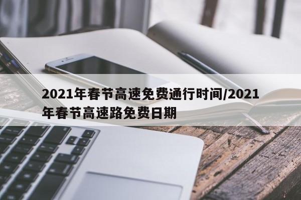 2021年春节高速免费通行时间/2021年春节高速路免费日期