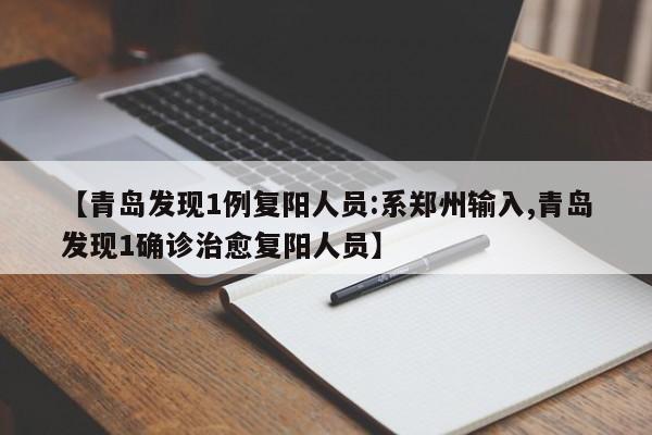 【青岛发现1例复阳人员:系郑州输入,青岛发现1确诊治愈复阳人员】