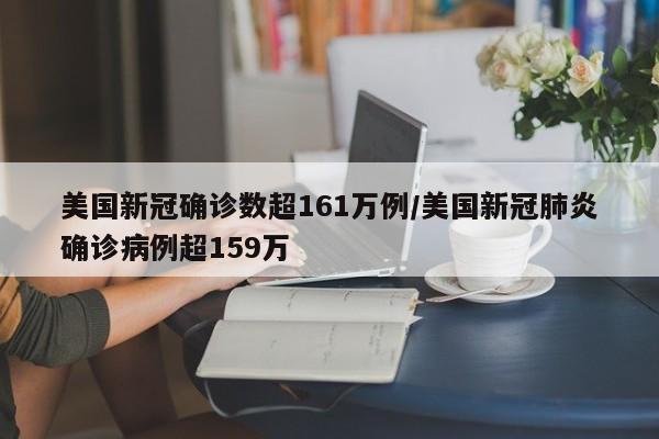 美国新冠确诊数超161万例/美国新冠肺炎确诊病例超159万