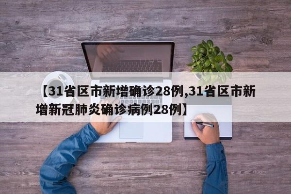 【31省区市新增确诊28例,31省区市新增新冠肺炎确诊病例28例】