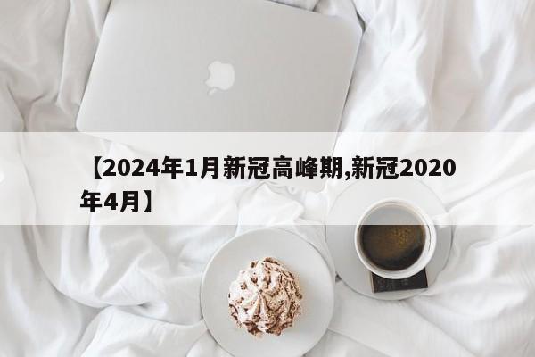 【2024年1月新冠高峰期,新冠2020年4月】
