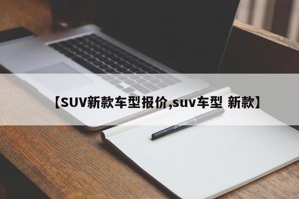 【SUV新款车型报价,suv车型 新款】
