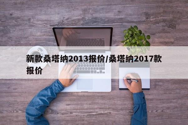 新款桑塔纳2013报价/桑塔纳2017款报价