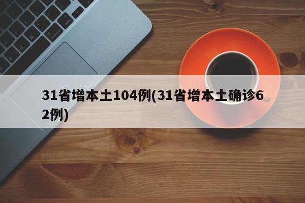 31省增本土104例(31省增本土确诊62例)