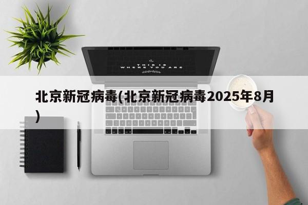 北京新冠病毒(北京新冠病毒2025年8月)