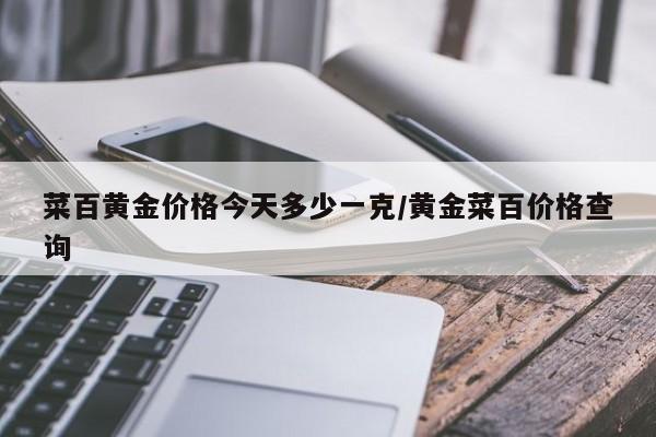 菜百黄金价格今天多少一克/黄金菜百价格查询