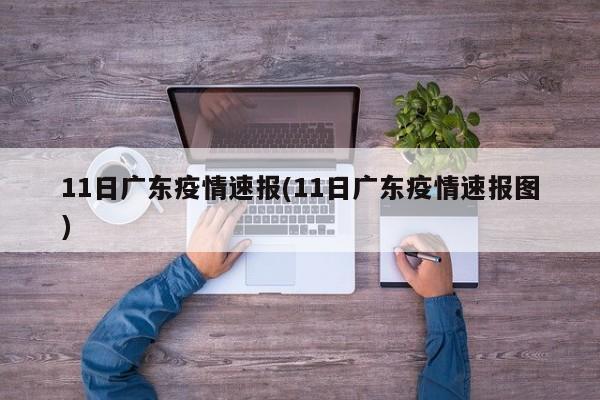 11日广东疫情速报(11日广东疫情速报图)