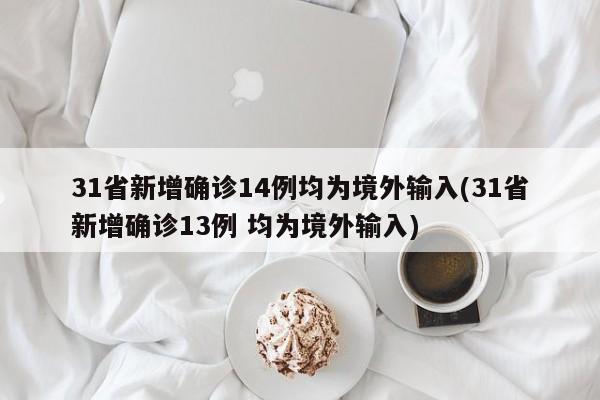 31省新增确诊14例均为境外输入(31省新增确诊13例 均为境外输入)