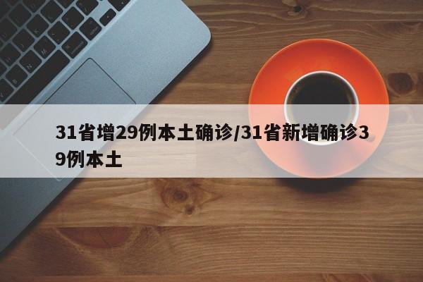 31省增29例本土确诊/31省新增确诊39例本土