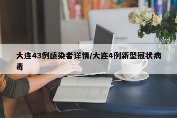 大连43例感染者详情/大连4例新型冠状病毒