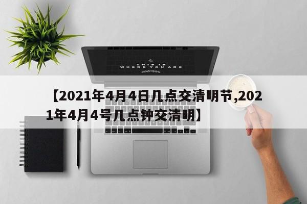 【2021年4月4日几点交清明节,2021年4月4号几点钟交清明】