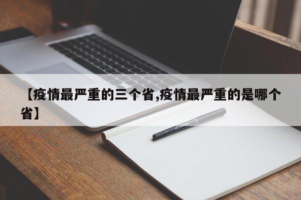 【疫情最严重的三个省,疫情最严重的是哪个省】