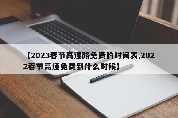 【2023春节高速路免费的时间表,2022春节高速免费到什么时候】