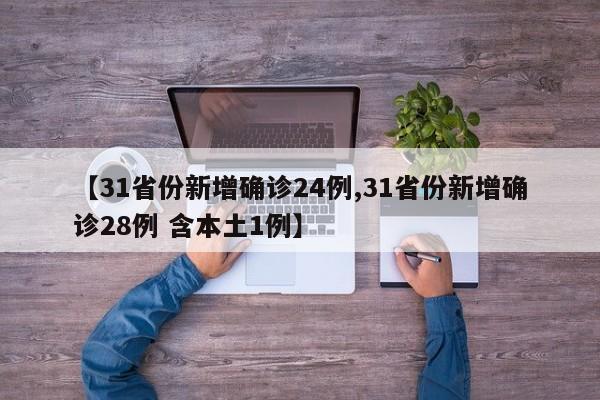 【31省份新增确诊24例,31省份新增确诊28例 含本土1例】