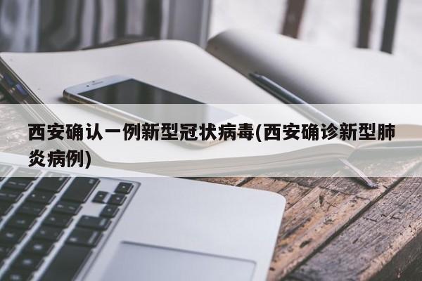 西安确认一例新型冠状病毒(西安确诊新型肺炎病例)