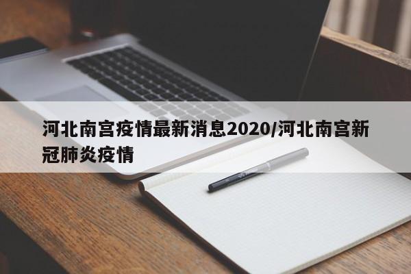 河北南宫疫情最新消息2020/河北南宫新冠肺炎疫情